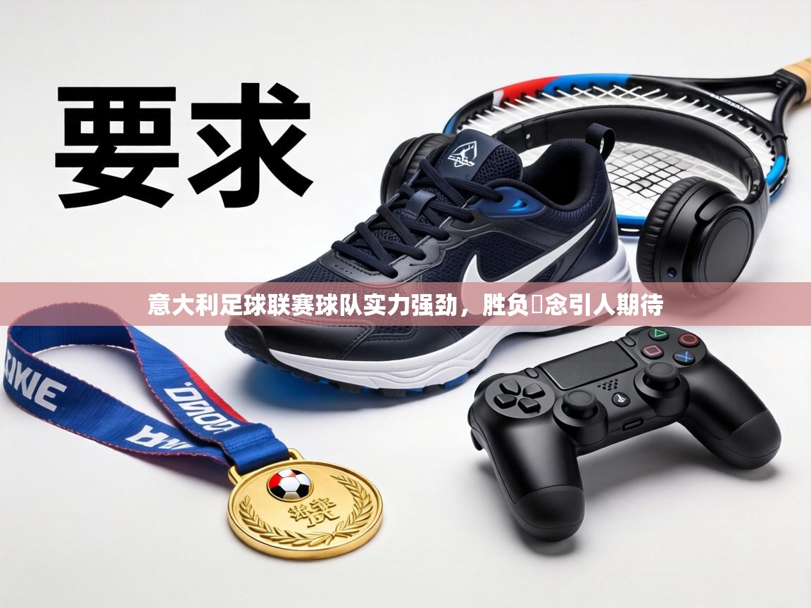意大利足球联赛球队实力强劲，胜负淊念引人期待  第2张